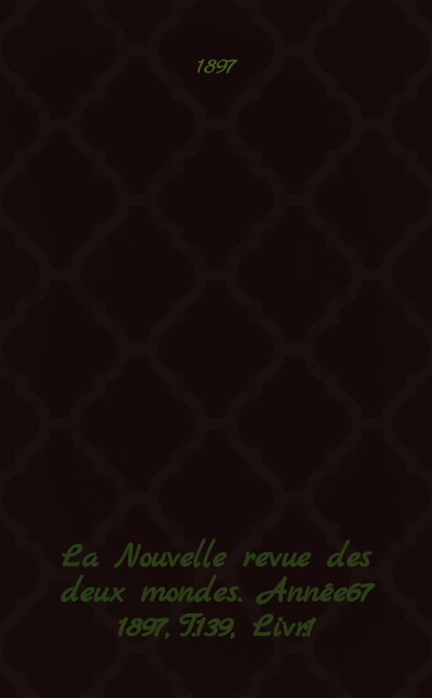 La Nouvelle revue des deux mondes. Année67 1897, T.139, Livr.1