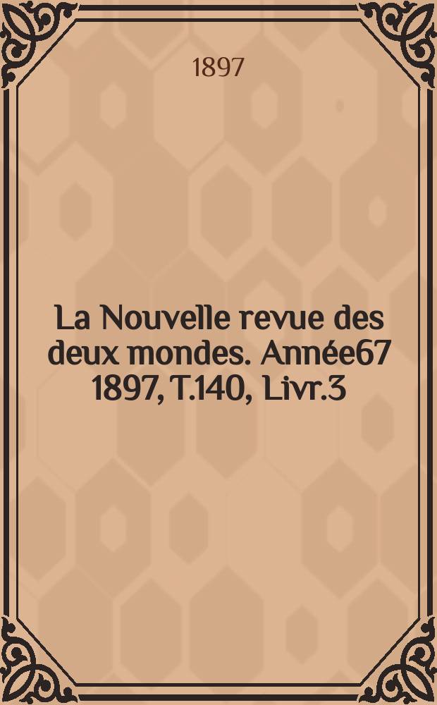 La Nouvelle revue des deux mondes. Année67 1897, T.140, Livr.3