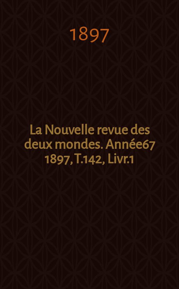 La Nouvelle revue des deux mondes. Ann&eacute;e67 1897, T.142, Livr.1