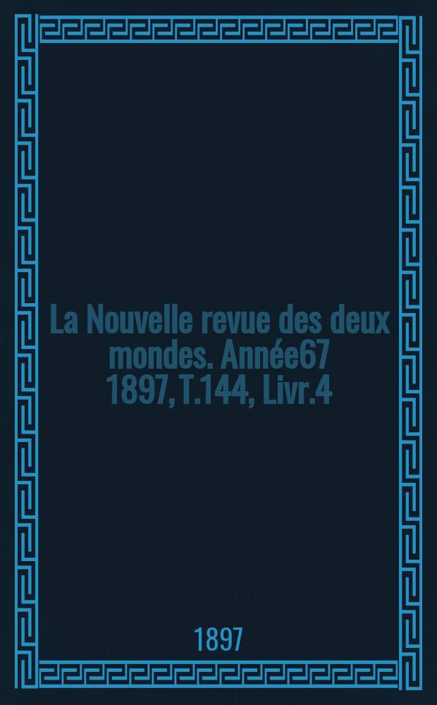 La Nouvelle revue des deux mondes. Année67 1897, T.144, Livr.4