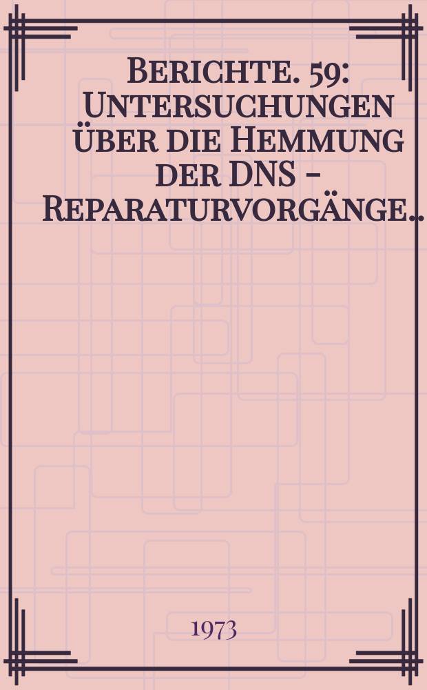 Berichte. 59 : Untersuchungen über die Hemmung der DNS - Reparaturvorgänge...