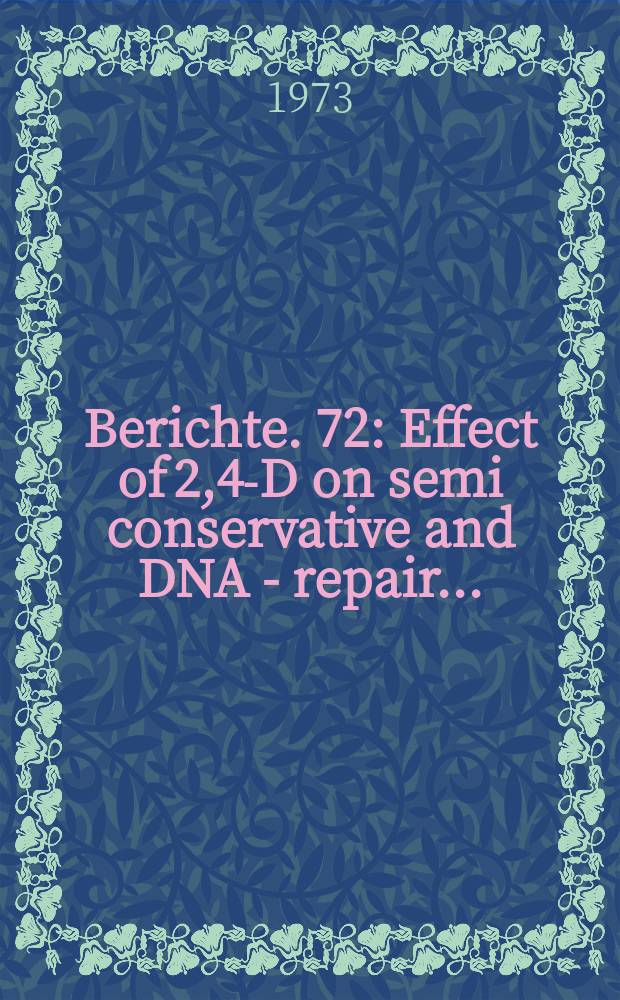 Berichte. 72 : Effect of 2,4-D on semi conservative and DNA - repair...