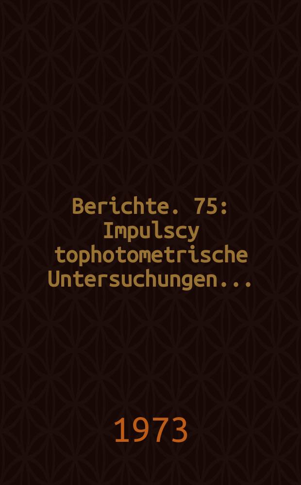 Berichte. 75 : Impulscy tophotometrische Untersuchungen ...