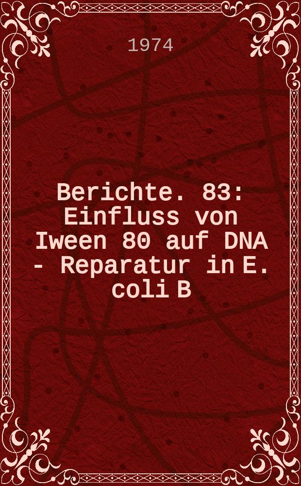 Berichte. 83 : Einfluss von Iween 80 auf DNA - Reparatur in E. coli B/rT⁻ nach Gamma - Bestrahlung