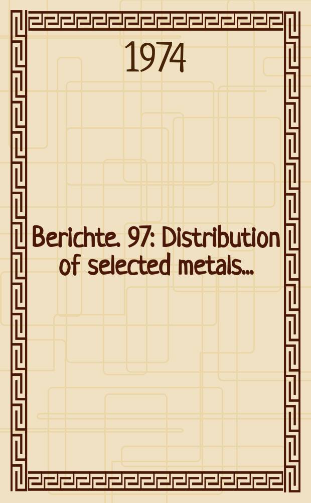 Berichte. 97 : Distribution of selected metals...