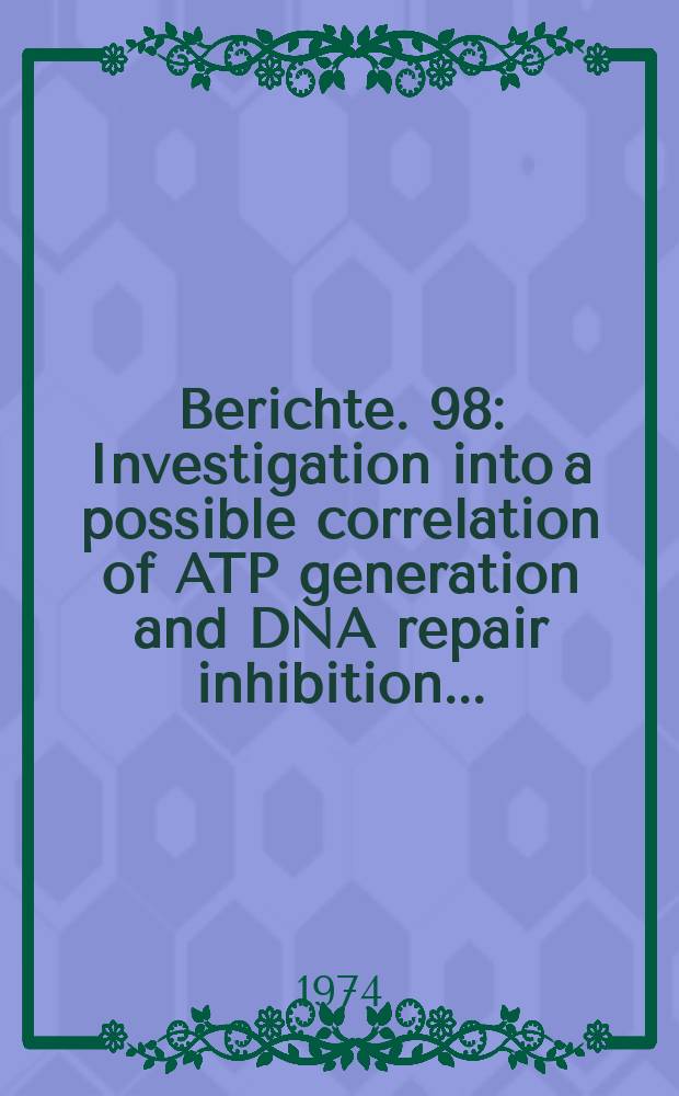 Berichte. 98 : Investigation into a possible correlation of ATP generation and DNA repair inhibition...