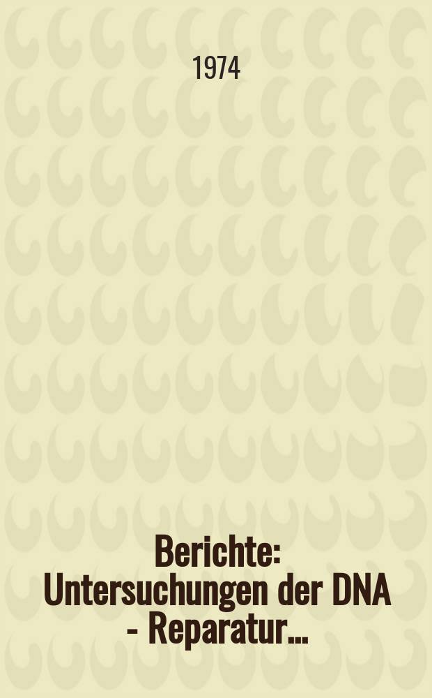 Berichte : Untersuchungen der DNA - Reparatur...