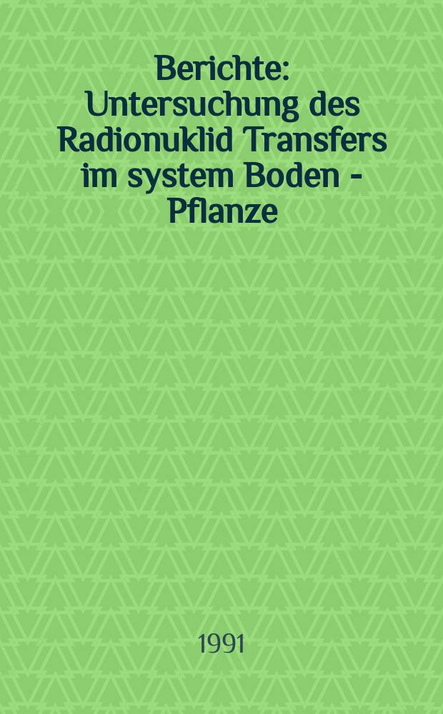 Berichte : Untersuchung des Radionuklid Transfers im system Boden - Pflanze