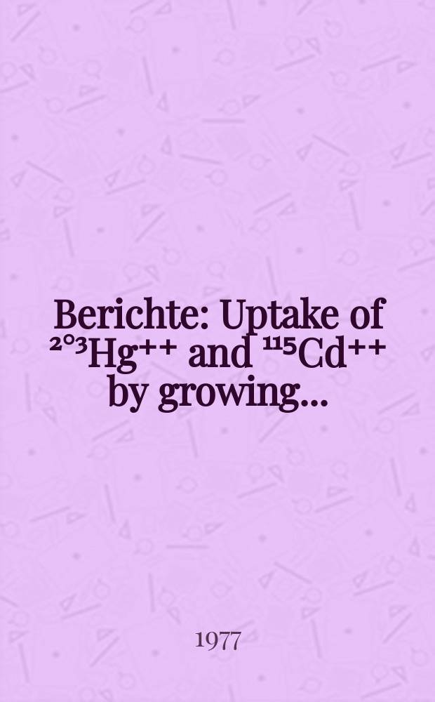 Berichte : Uptake of ²°³Hg⁺⁺ and ¹¹⁵Cd⁺⁺ by growing...