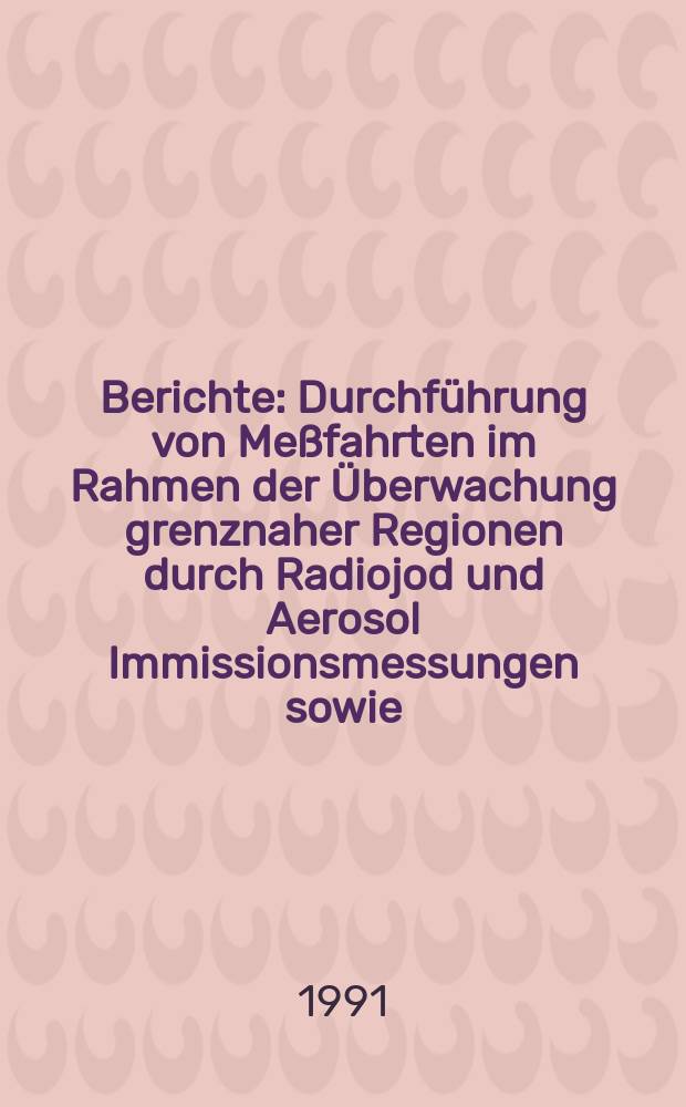 Berichte : Durchführung von Meßfahrten im Rahmen der Überwachung grenznaher Regionen durch Radiojod und Aerosol Immissionsmessungen sowie