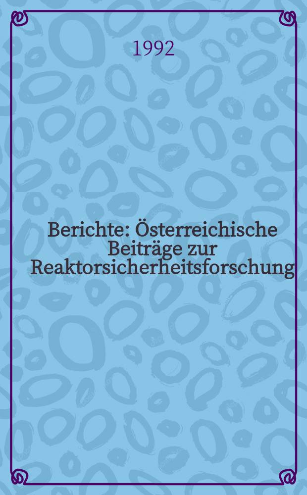 Berichte : Österreichische Beiträge zur Reaktorsicherheitsforschung