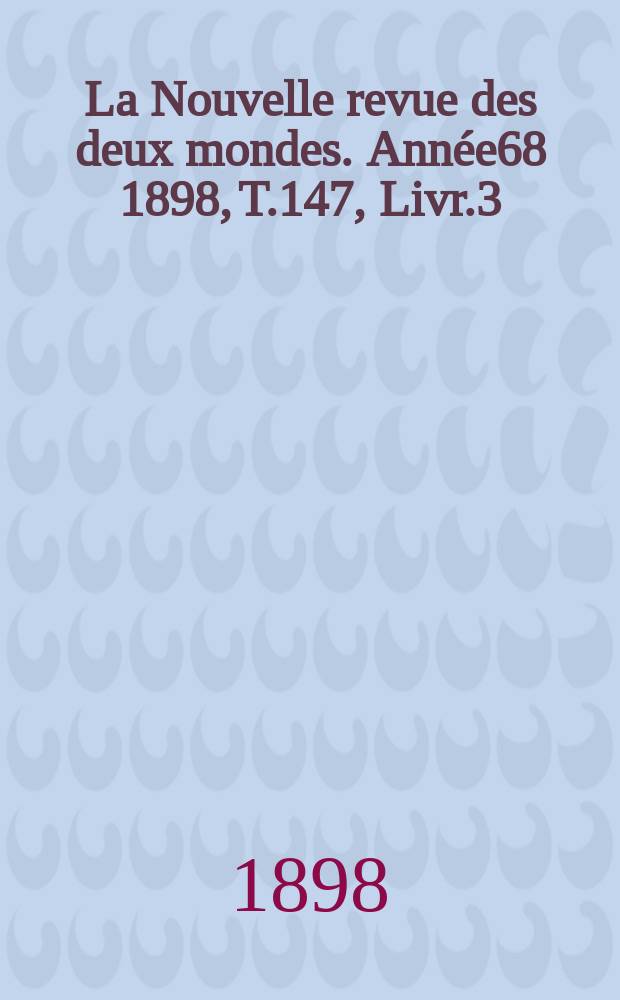 La Nouvelle revue des deux mondes. Ann&eacute;e68 1898, T.147, Livr.3