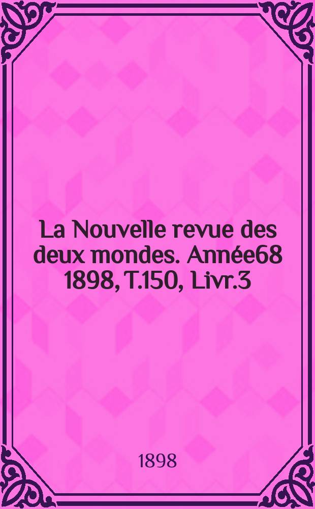 La Nouvelle revue des deux mondes. Année68 1898, T.150, Livr.3