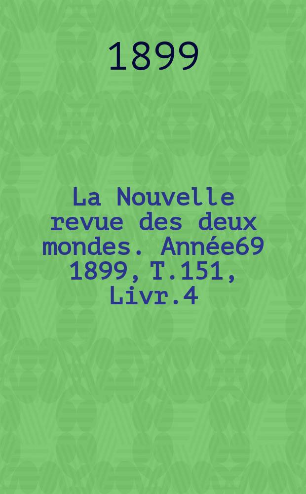 La Nouvelle revue des deux mondes. Ann&eacute;e69 1899, T.151, Livr.4
