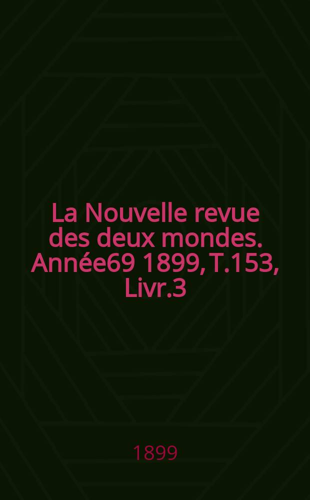 La Nouvelle revue des deux mondes. Ann&eacute;e69 1899, T.153, Livr.3