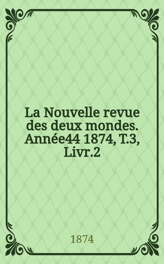 La Nouvelle revue des deux mondes. Année44 1874, T.3, Livr.2