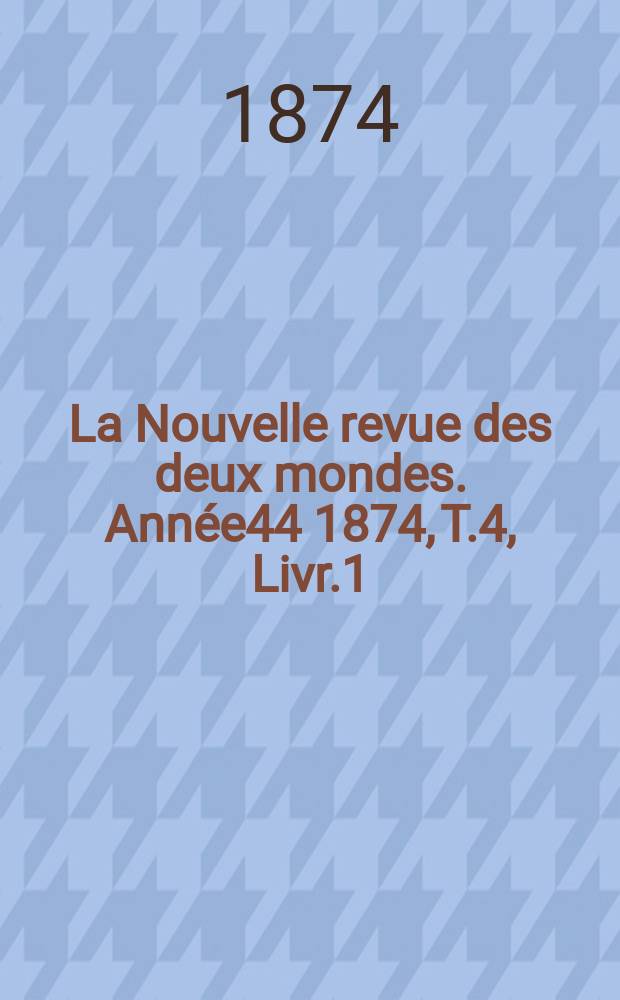 La Nouvelle revue des deux mondes. Année44 1874, T.4, Livr.1