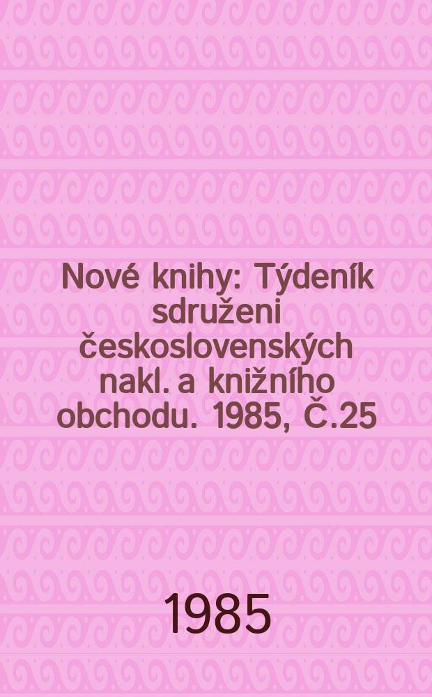 Nové knihy : Týdeník sdruženi československých nakl. a knižního obchodu. 1985, Č.25