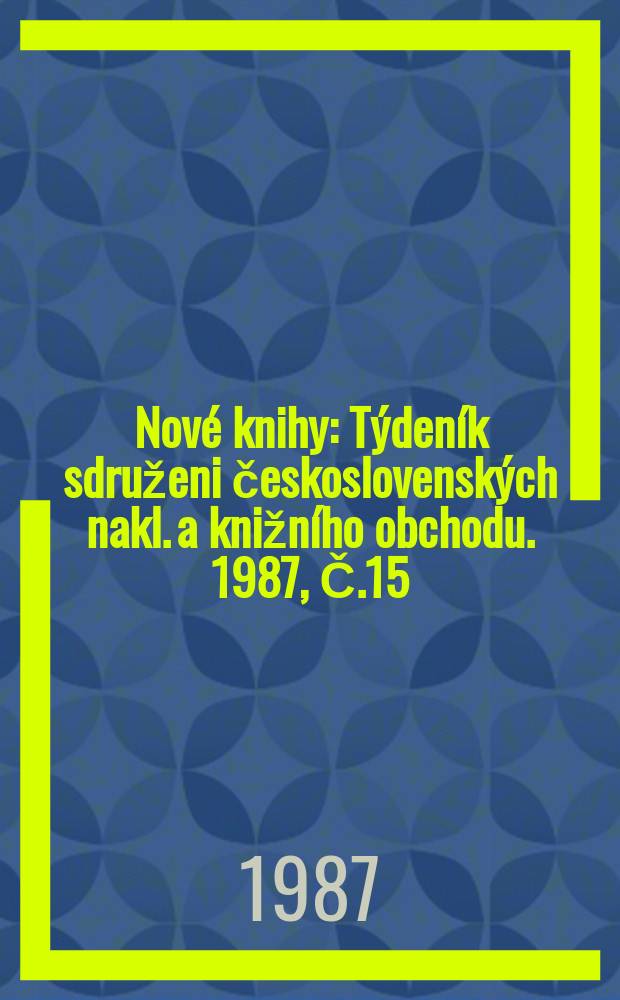 Nové knihy : Týdeník sdruženi československých nakl. a knižního obchodu. 1987, Č.15