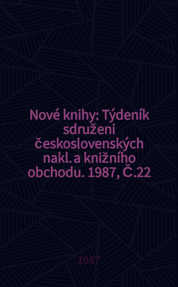 Nov&eacute; knihy : T&yacute;den&iacute;k sdruženi československ&yacute;ch nakl. a knižn&iacute;ho obchodu. 1987, Č.22