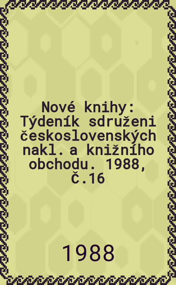 Nové knihy : Týdeník sdruženi československých nakl. a knižního obchodu. 1988, Č.16