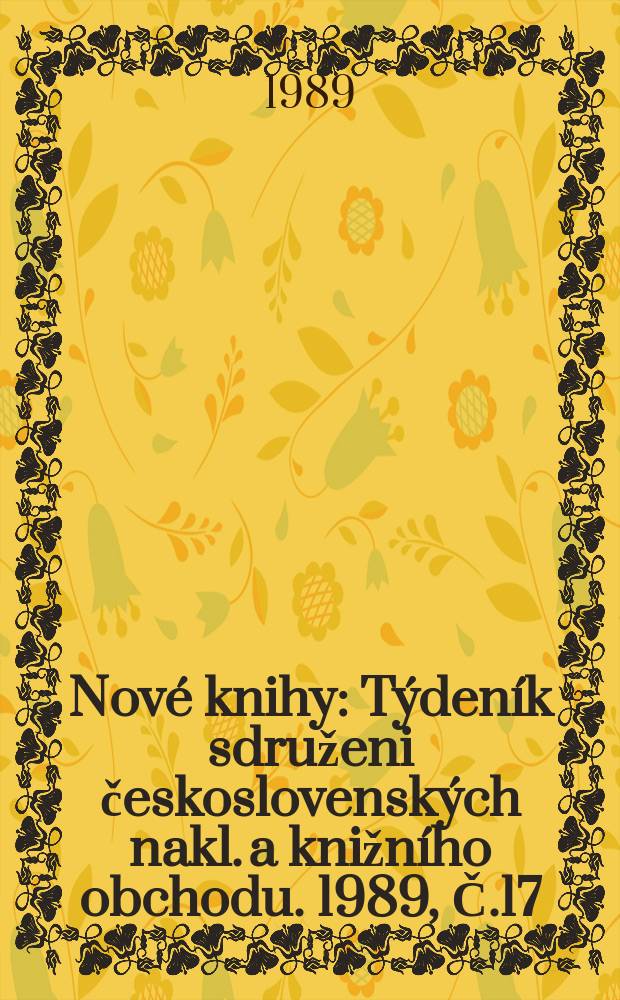 Nov&eacute; knihy : T&yacute;den&iacute;k sdruženi československ&yacute;ch nakl. a knižn&iacute;ho obchodu. 1989, Č.17/18