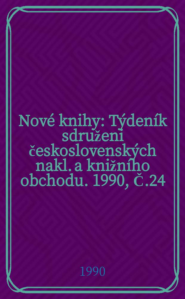 Nov&eacute; knihy : T&yacute;den&iacute;k sdruženi československ&yacute;ch nakl. a knižn&iacute;ho obchodu. 1990, Č.24