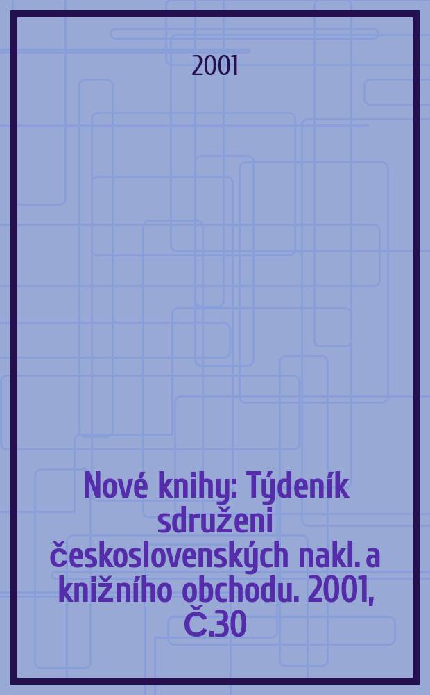 Nov&eacute; knihy : T&yacute;den&iacute;k sdruženi československ&yacute;ch nakl. a knižn&iacute;ho obchodu. 2001, Č.30