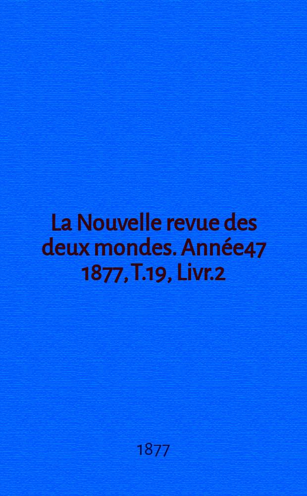 La Nouvelle revue des deux mondes. Année47 1877, T.19, Livr.2