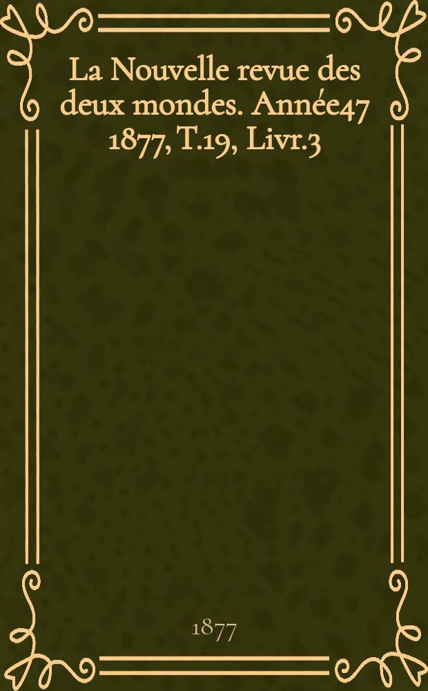 La Nouvelle revue des deux mondes. Année47 1877, T.19, Livr.3