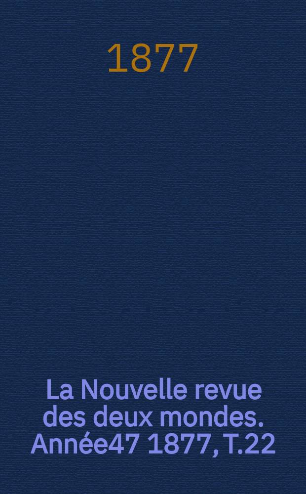 La Nouvelle revue des deux mondes. Ann&eacute;e47 1877, T.22