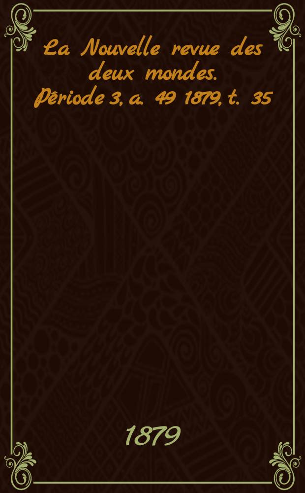 La Nouvelle revue des deux mondes. Période 3, a. 49 1879, t. 35