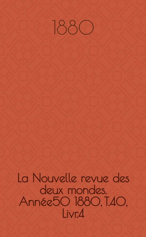 La Nouvelle revue des deux mondes. Année50 1880, T.40, Livr.4