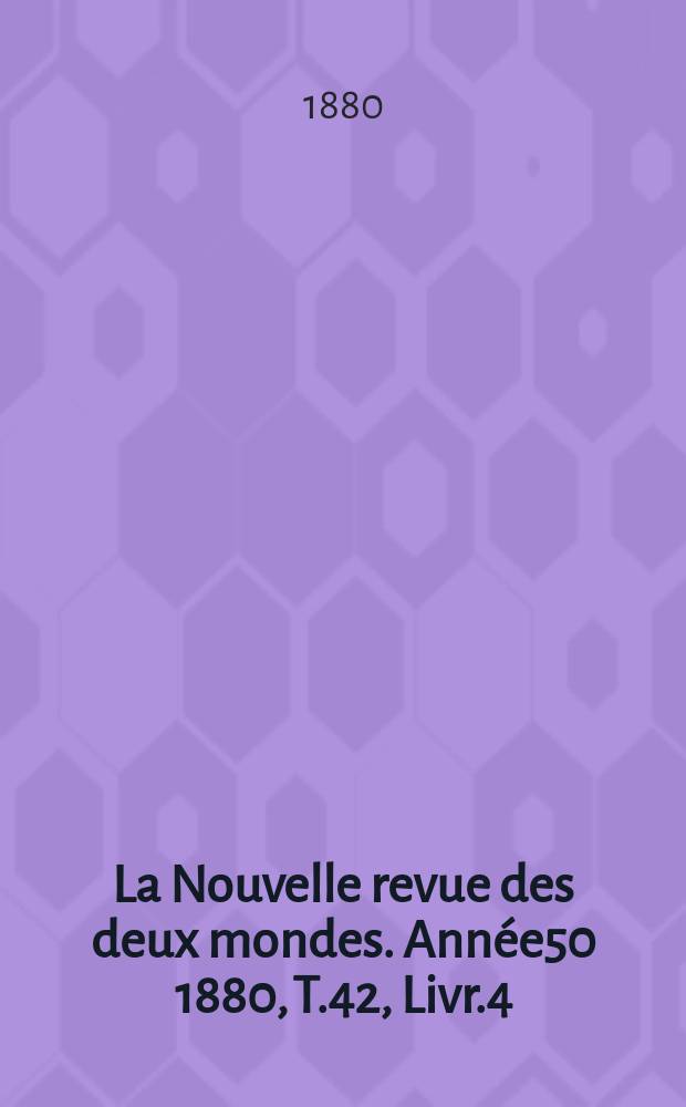 La Nouvelle revue des deux mondes. Année50 1880, T.42, Livr.4