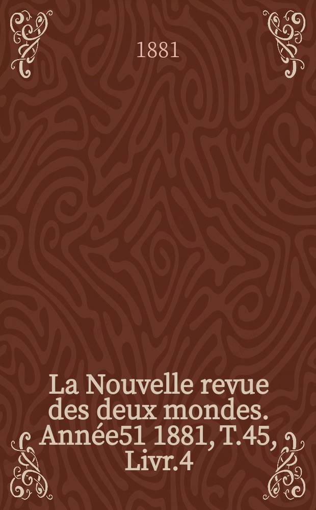 La Nouvelle revue des deux mondes. Année51 1881, T.45, Livr.4