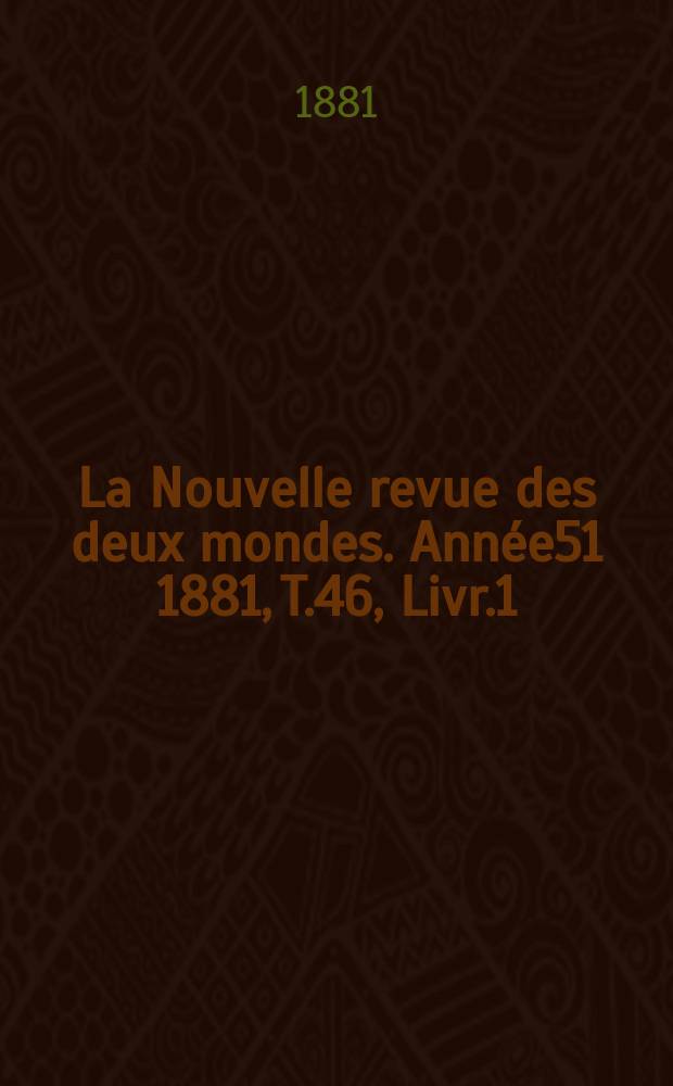 La Nouvelle revue des deux mondes. Année51 1881, T.46, Livr.1