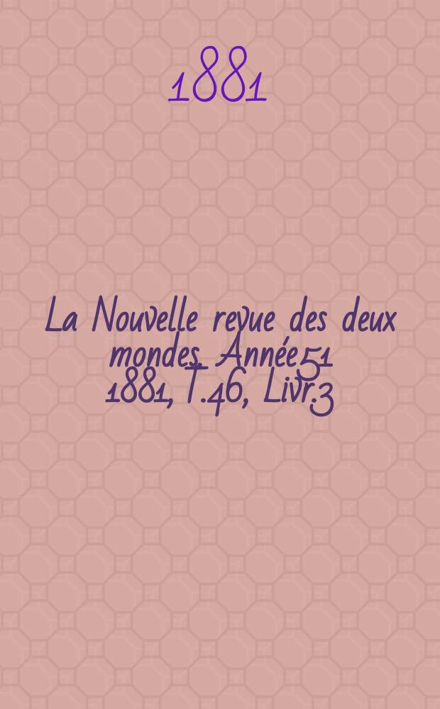 La Nouvelle revue des deux mondes. Ann&eacute;e51 1881, T.46, Livr.3
