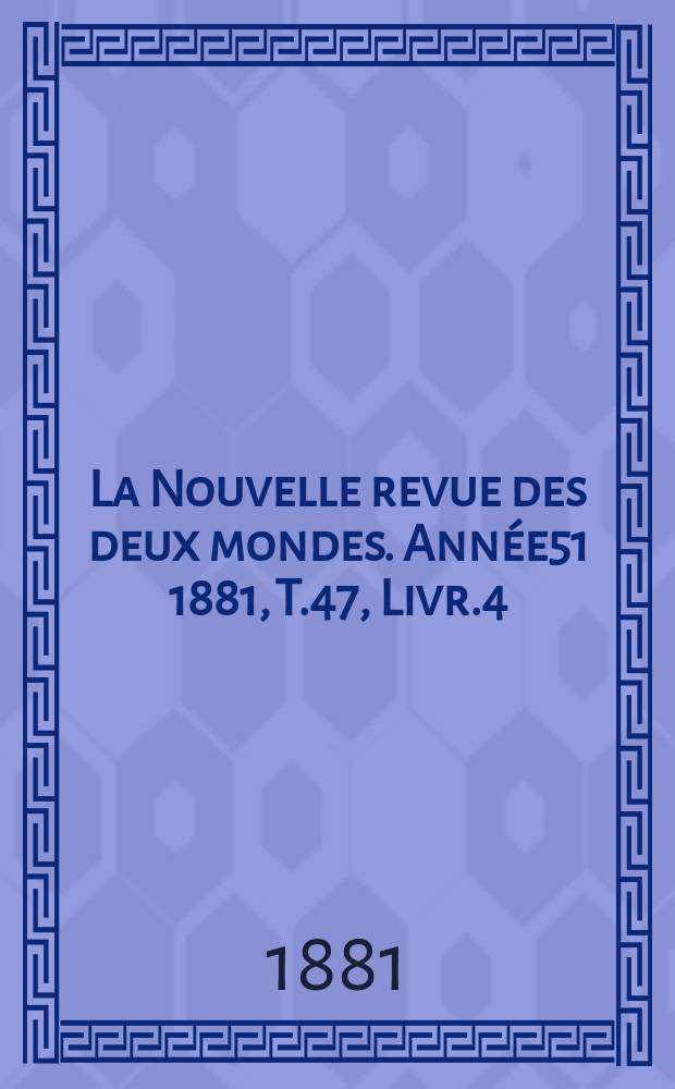 La Nouvelle revue des deux mondes. Année51 1881, T.47, Livr.4