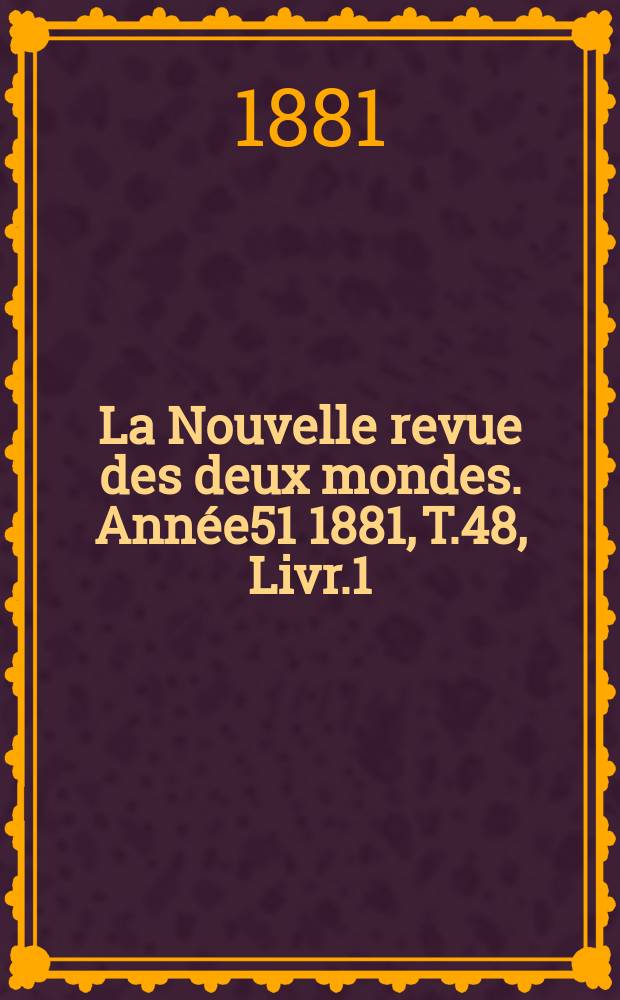 La Nouvelle revue des deux mondes. Ann&eacute;e51 1881, T.48, Livr.1