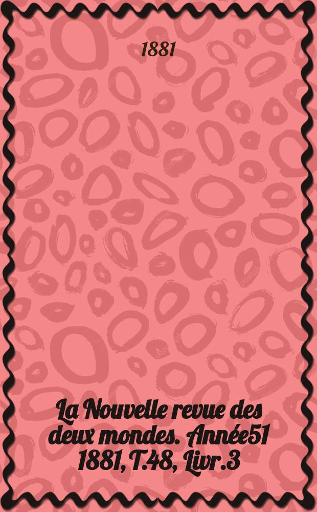 La Nouvelle revue des deux mondes. Année51 1881, T.48, Livr.3