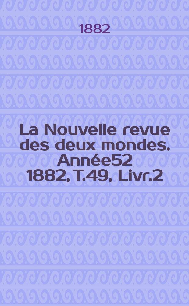 La Nouvelle revue des deux mondes. Année52 1882, T.49, Livr.2