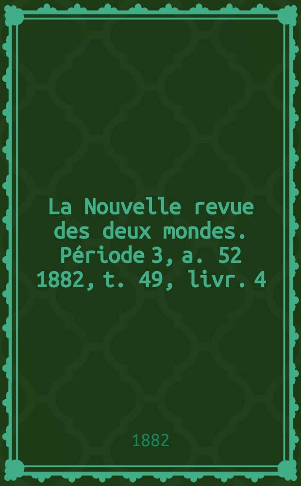 La Nouvelle revue des deux mondes. Période 3, a. 52 1882, t. 49, livr. 4