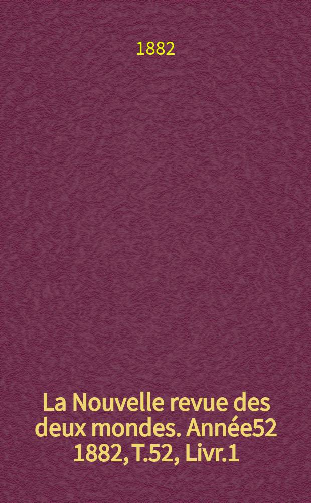 La Nouvelle revue des deux mondes. Année52 1882, T.52, Livr.1