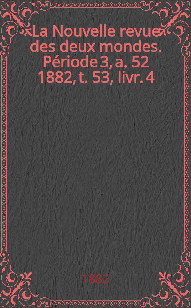 La Nouvelle revue des deux mondes. Période 3, a. 52 1882, t. 53, livr. 4