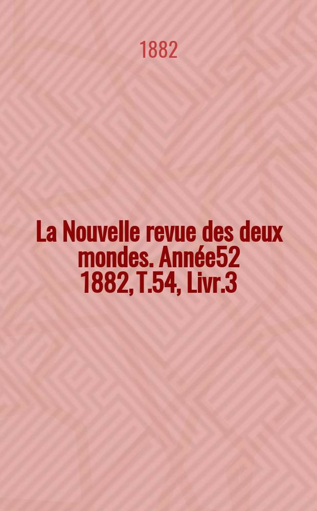 La Nouvelle revue des deux mondes. Année52 1882, T.54, Livr.3