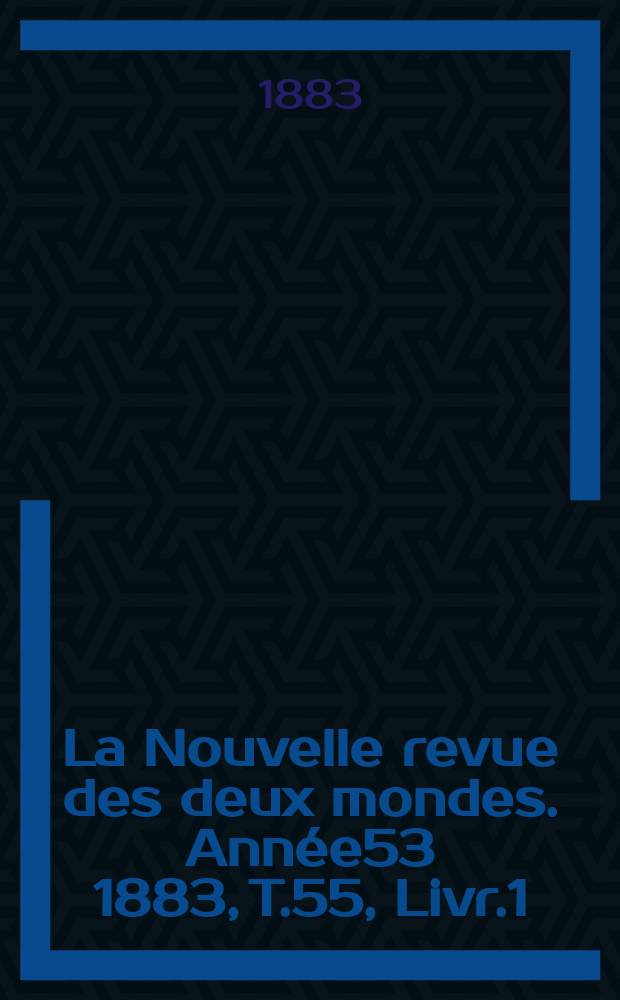 La Nouvelle revue des deux mondes. Année53 1883, T.55, Livr.1