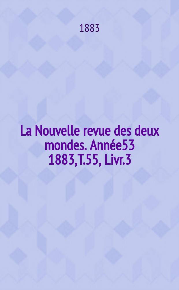 La Nouvelle revue des deux mondes. Année53 1883, T.55, Livr.3