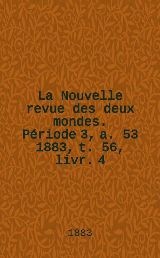La Nouvelle revue des deux mondes. Période 3, a. 53 1883, t. 56, livr. 4