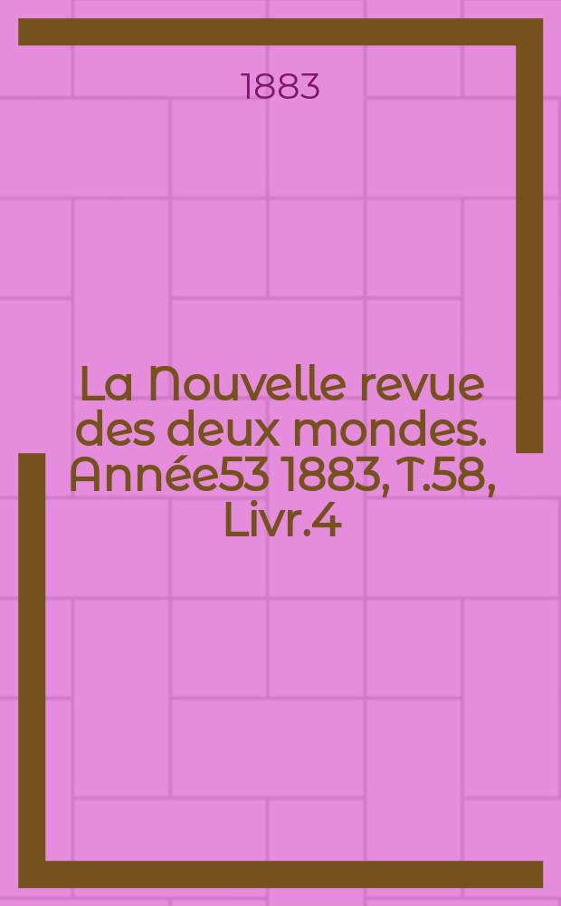 La Nouvelle revue des deux mondes. Année53 1883, T.58, Livr.4