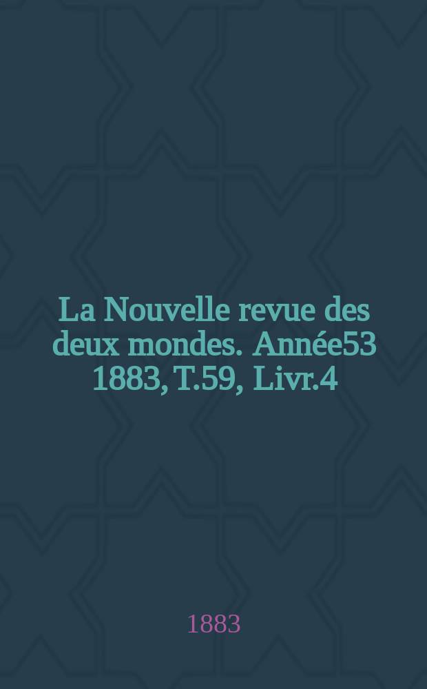 La Nouvelle revue des deux mondes. Année53 1883, T.59, Livr.4